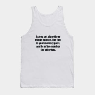 As you get older three things happen. The first is your memory goes, and I can't remember the other two Tank Top
